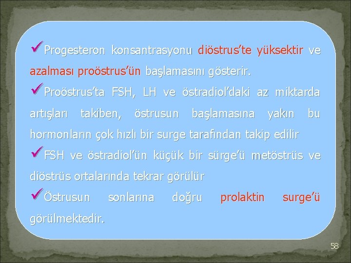 üProgesteron konsantrasyonu diöstrus’te yüksektir ve azalması proöstrus’ün başlamasını gösterir. üProöstrus’ta artışları FSH, LH ve