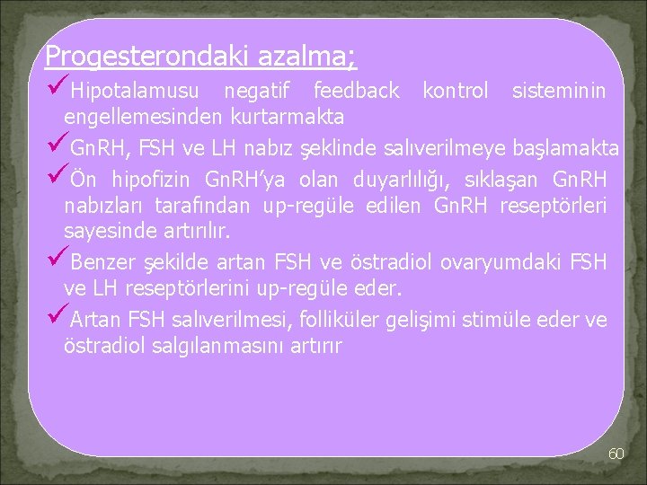 Progesterondaki azalma; üHipotalamusu negatif feedback kontrol sisteminin engellemesinden kurtarmakta üGn. RH, FSH ve LH