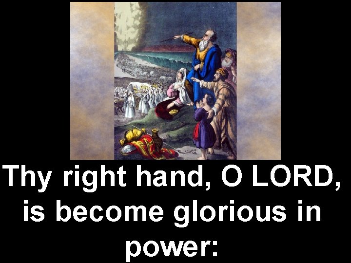 Thy right hand, O LORD, is become glorious in power: 