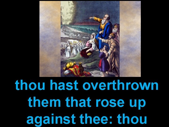 thou hast overthrown them that rose up against thee: thou 