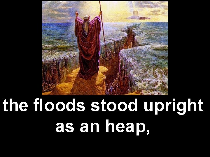 the ﬂoods stood upright as an heap, 