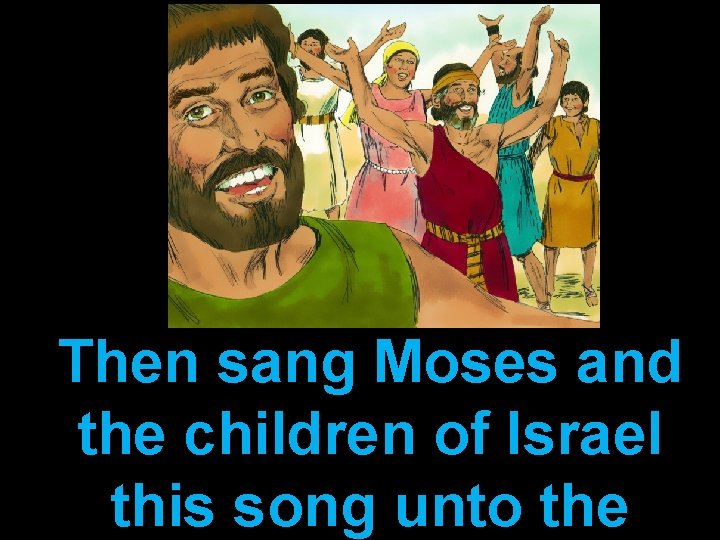 Then sang Moses and the children of Israel this song unto the 