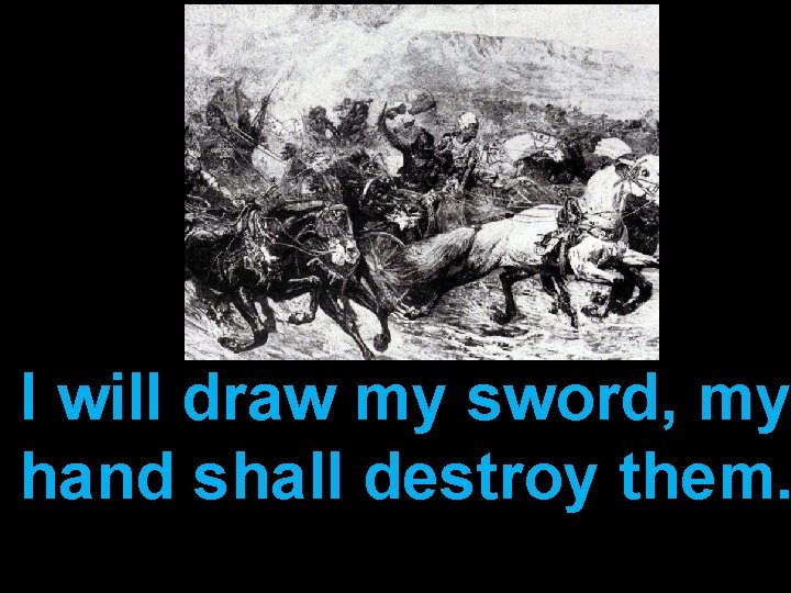 I will draw my sword, my hand shall destroy them. 