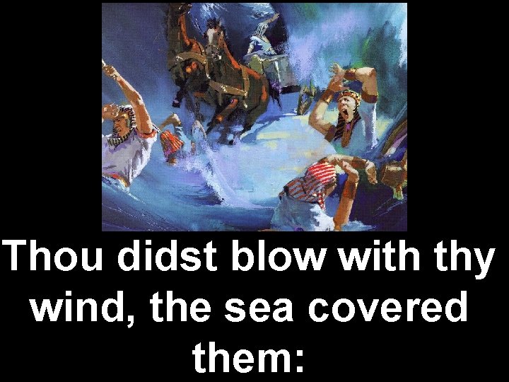 Thou didst blow with thy wind, the sea covered them: 