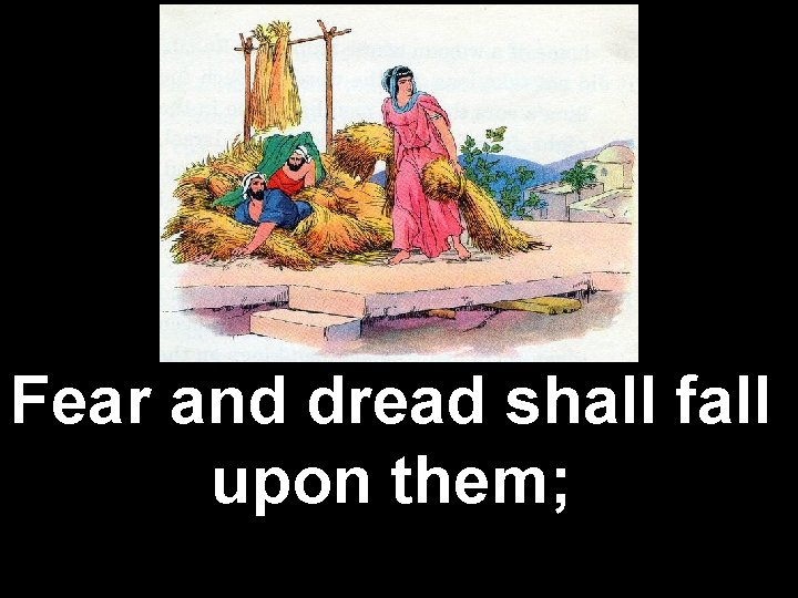 Fear and dread shall fall upon them; 