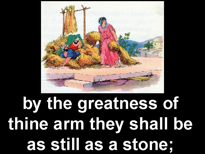 by the greatness of thine arm they shall be as still as a stone;