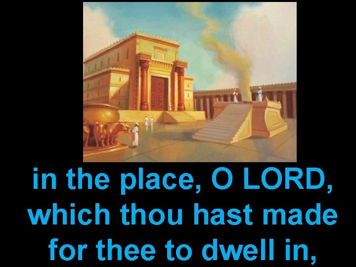 in the place, O LORD, which thou hast made for thee to dwell in,