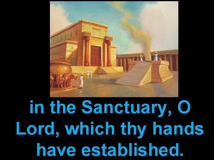 in the Sanctuary, O Lord, which thy hands have established. 