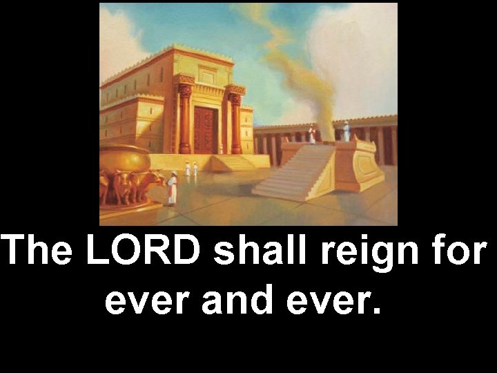 The LORD shall reign for ever and ever. 
