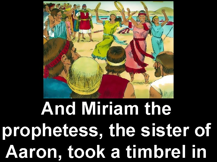 And Miriam the prophetess, the sister of Aaron, took a timbrel in 