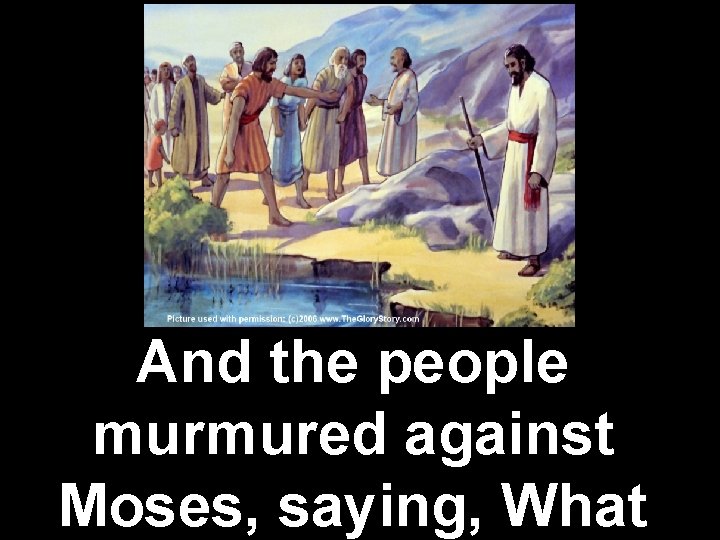 And the people murmured against Moses, saying, What 