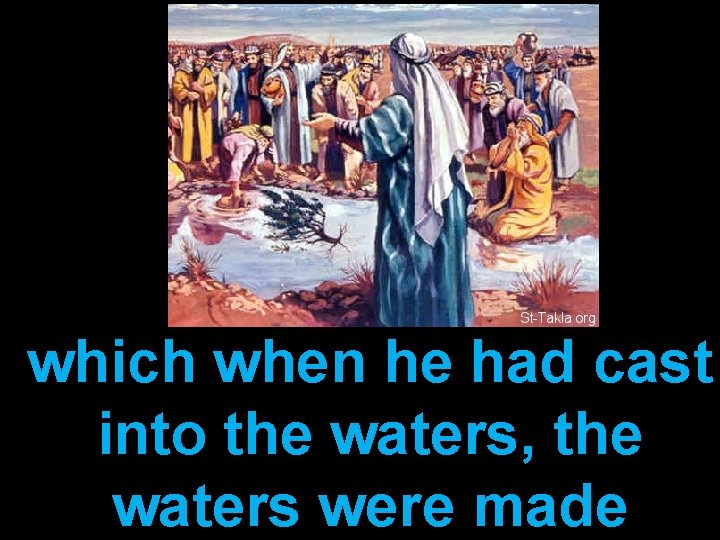 which when he had cast into the waters, the waters were made 