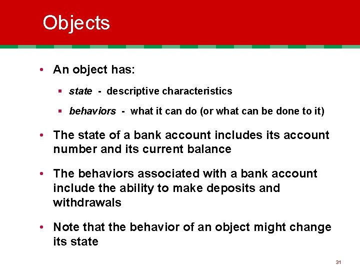 Objects • An object has: § state - descriptive characteristics § behaviors - what