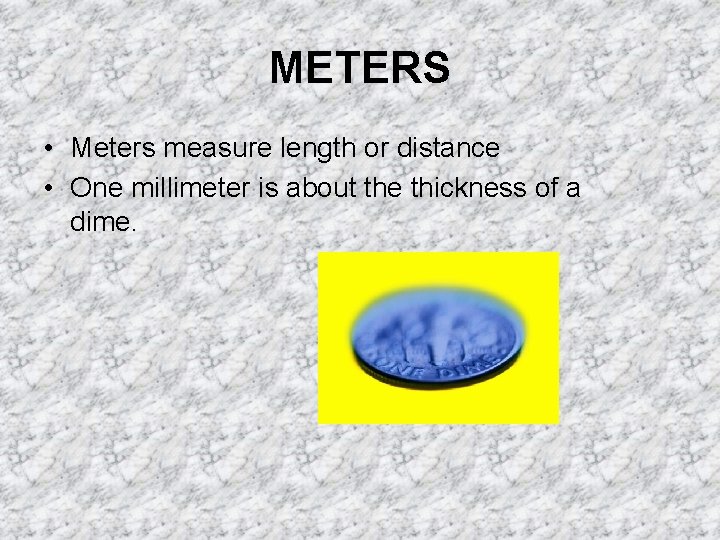 METERS • Meters measure length or distance • One millimeter is about the thickness