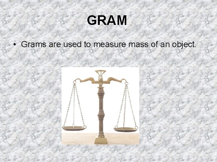 GRAM • Grams are used to measure mass of an object. 