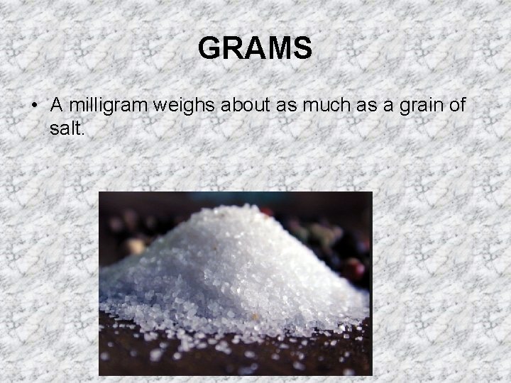 GRAMS • A milligram weighs about as much as a grain of salt. 