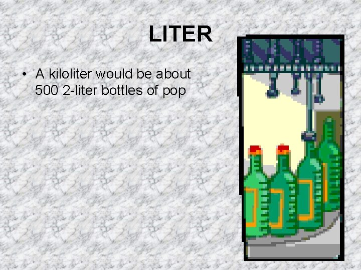 LITER • A kiloliter would be about 500 2 -liter bottles of pop 