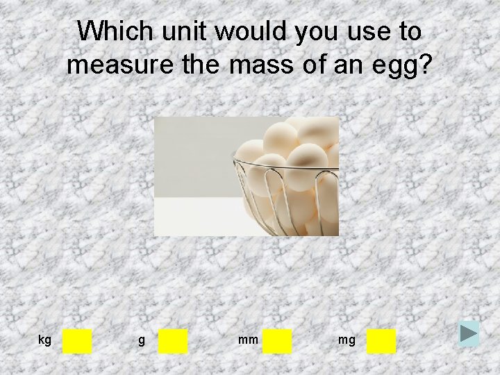 Which unit would you use to measure the mass of an egg? kg g