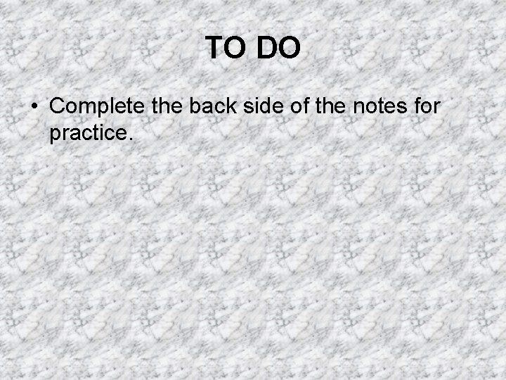 TO DO • Complete the back side of the notes for practice. 