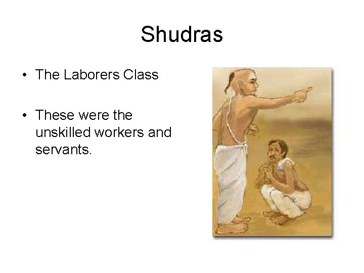 Shudras • The Laborers Class • These were the unskilled workers and servants. 