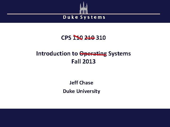 Duke Systems CPS 110 210 310 Introduction to Operating Systems Fall 2013 Jeff Chase