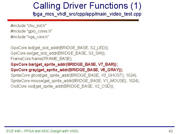 Calling Driver Functions (1) fpga_mcs_vhdl_src/cpp/app/main_video_test. cpp #include "chu_init. h" #include "gpio_cores. h" #include "vga_core.