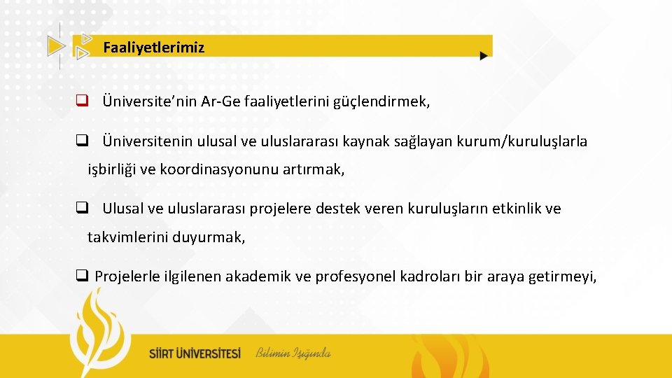 Faaliyetlerimiz q Üniversite’nin Ar-Ge faaliyetlerini güçlendirmek, q Üniversitenin ulusal ve uluslararası kaynak sağlayan kurum/kuruluşlarla