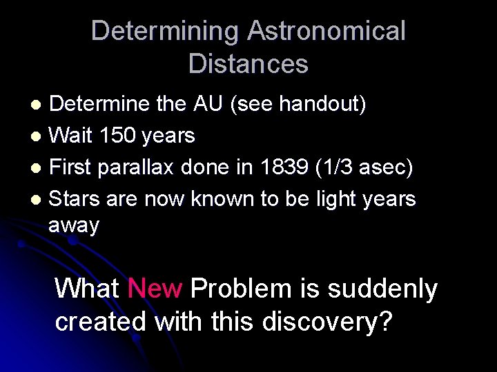 Determining Astronomical Distances Determine the AU (see handout) l Wait 150 years l First