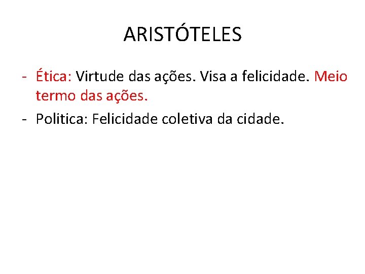 ARISTÓTELES - Ética: Virtude das ações. Visa a felicidade. Meio termo das ações. - ARISTÓTELES - Ética: Virtude das ações. Visa a felicidade. Meio termo das ações. -