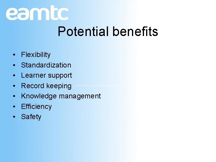 Potential benefits • • Flexibility Standardization Learner support Record keeping Knowledge management Efficiency Safety