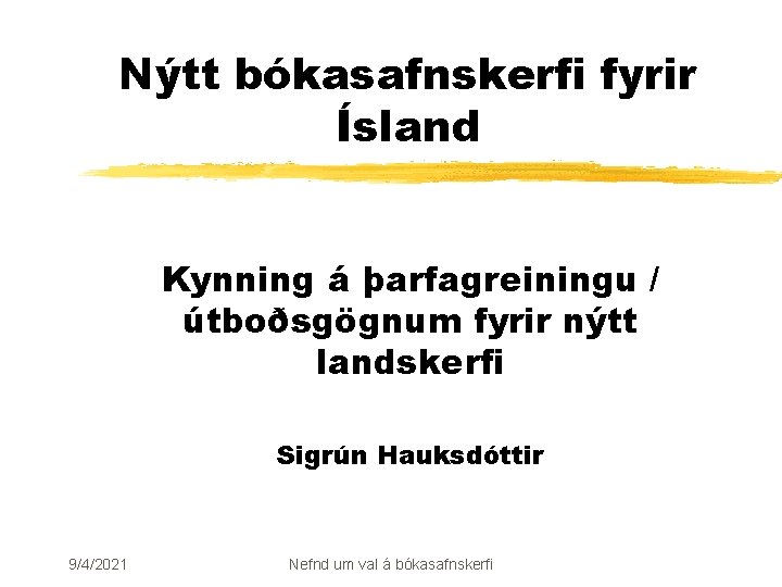 Nýtt bókasafnskerfi fyrir Ísland Kynning á þarfagreiningu / útboðsgögnum fyrir nýtt landskerfi Sigrún Hauksdóttir