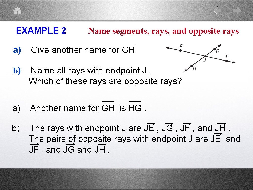 EXAMPLE 2 Name segments, rays, and opposite rays a) Give another name for GH.