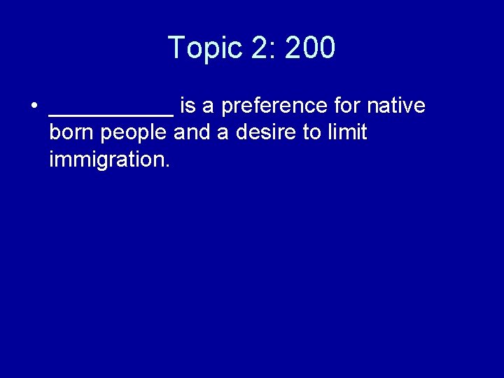 Topic 2: 200 • _____ is a preference for native born people and a