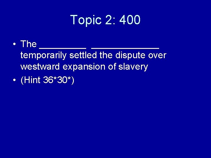 Topic 2: 400 • The _____________ temporarily settled the dispute over westward expansion of