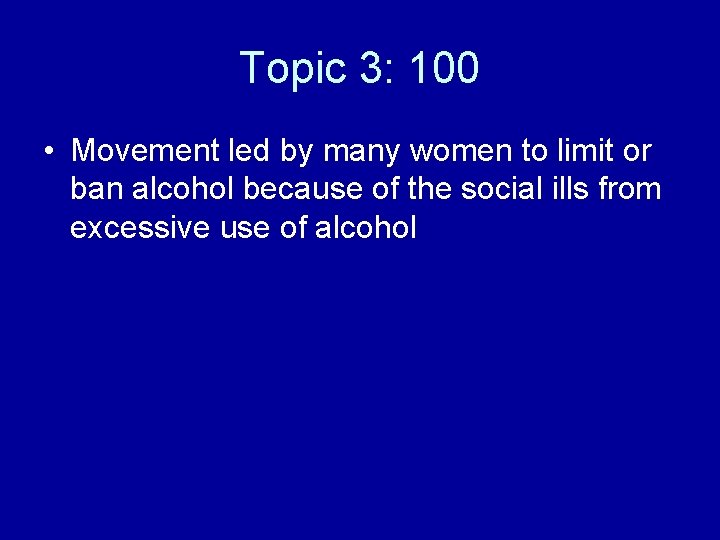 Topic 3: 100 • Movement led by many women to limit or ban alcohol