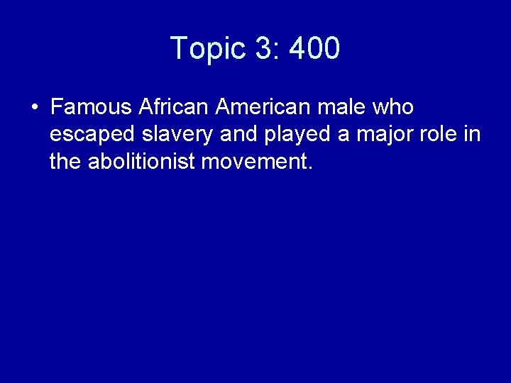 Topic 3: 400 • Famous African American male who escaped slavery and played a