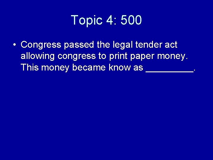 Topic 4: 500 • Congress passed the legal tender act allowing congress to print