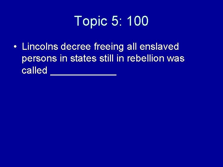 Topic 5: 100 • Lincolns decree freeing all enslaved persons in states still in