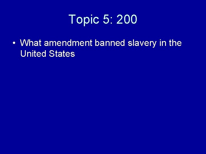 Topic 5: 200 • What amendment banned slavery in the United States 