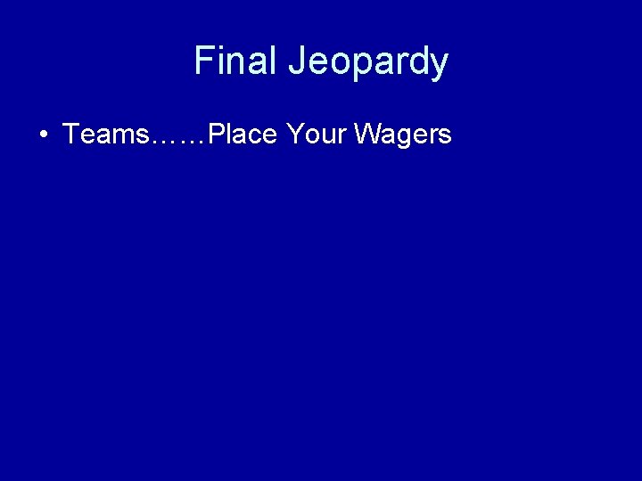 Final Jeopardy • Teams……Place Your Wagers 