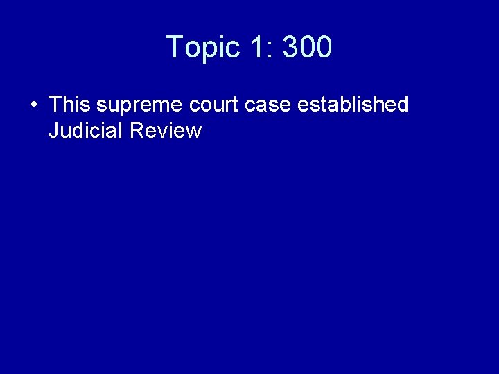 Topic 1: 300 • This supreme court case established Judicial Review 