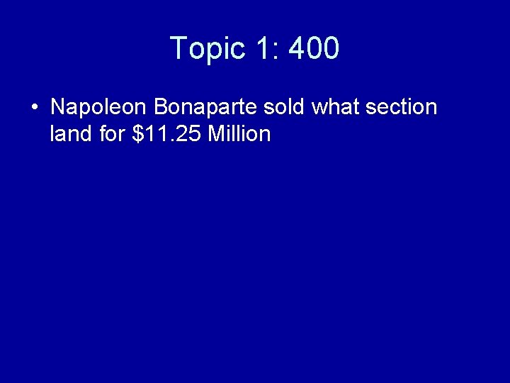 Topic 1: 400 • Napoleon Bonaparte sold what section land for $11. 25 Million