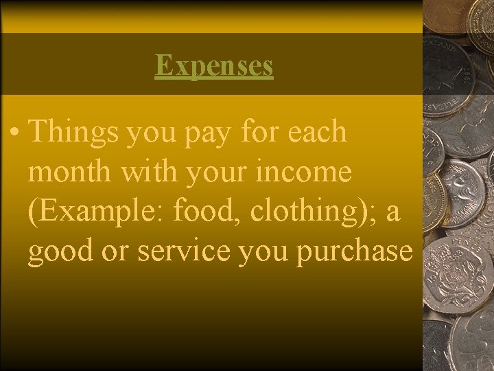 Expenses • Things you pay for each month with your income (Example: food, clothing);