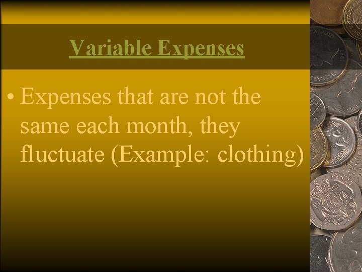 Variable Expenses • Expenses that are not the same each month, they fluctuate (Example: