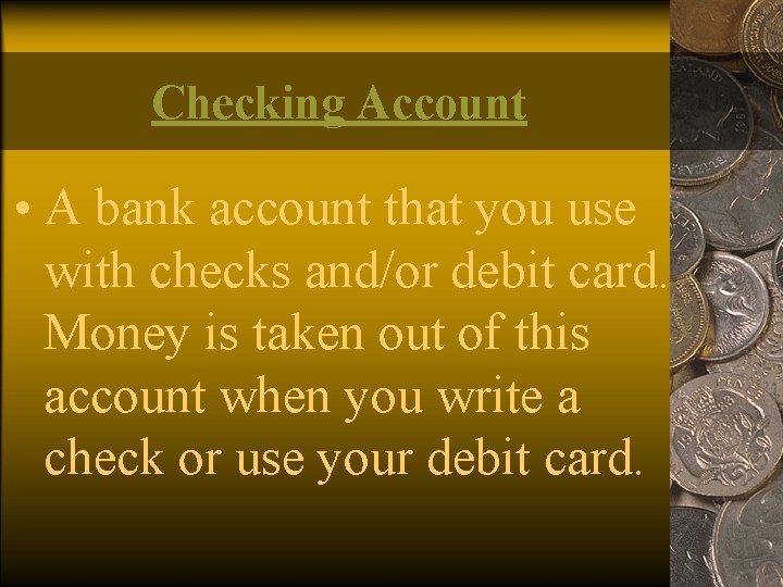 Checking Account • A bank account that you use with checks and/or debit card.