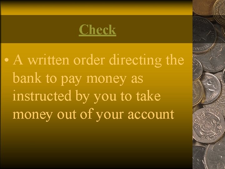 Check • A written order directing the bank to pay money as instructed by