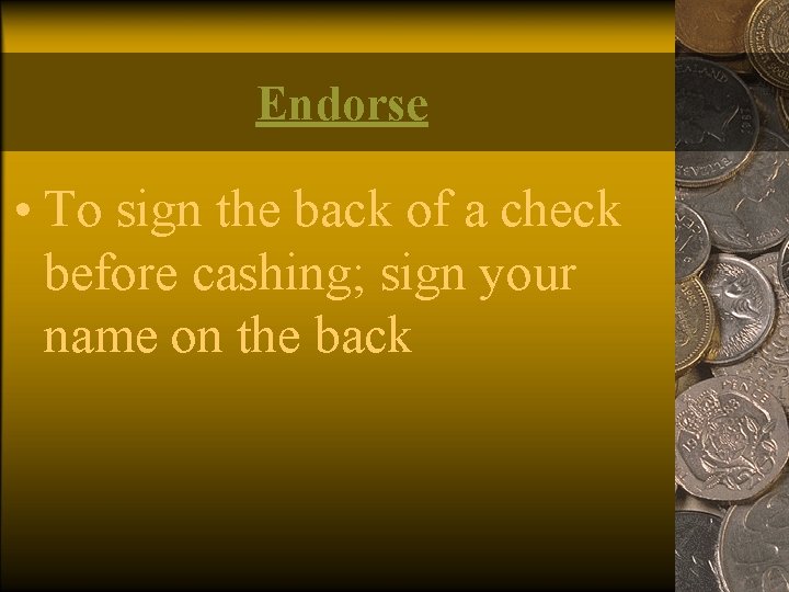 Endorse • To sign the back of a check before cashing; sign your name