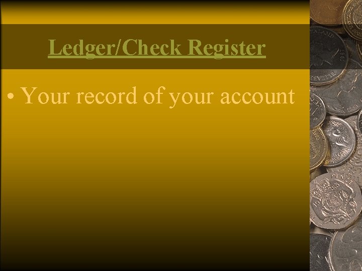 Ledger/Check Register • Your record of your account 