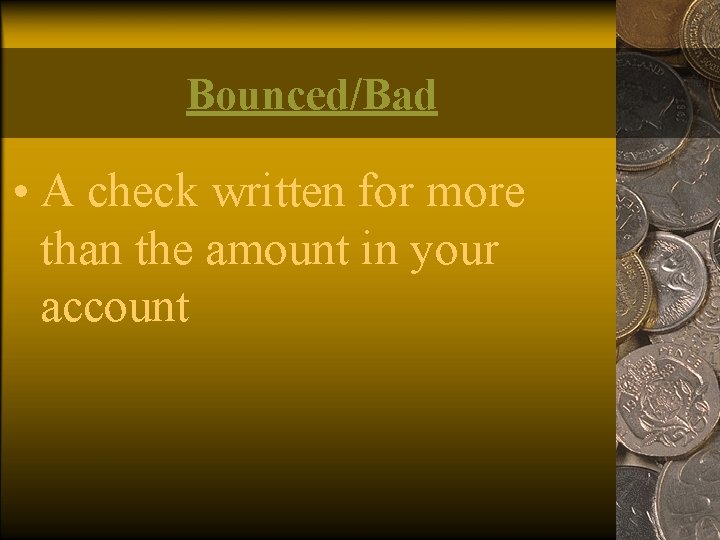 Bounced/Bad • A check written for more than the amount in your account 