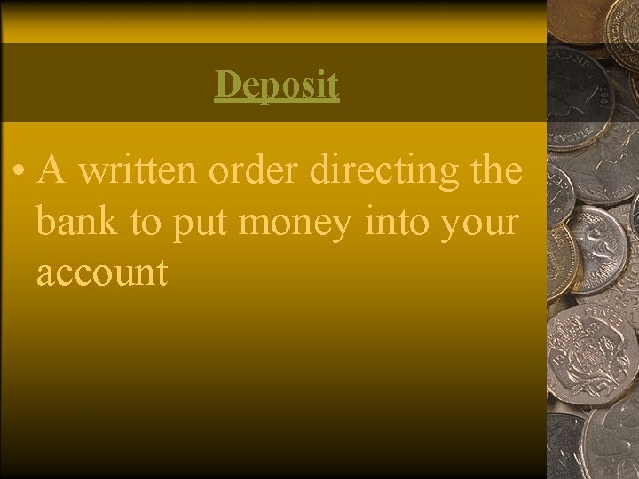 Deposit • A written order directing the bank to put money into your account